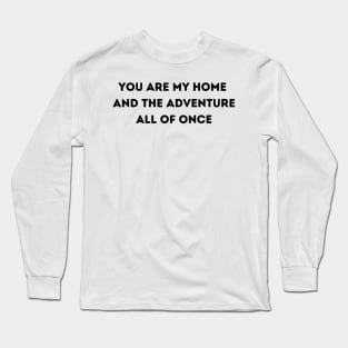 You Are My Home  And The Adventure All Of Once - Life Quotes Long Sleeve T-Shirt